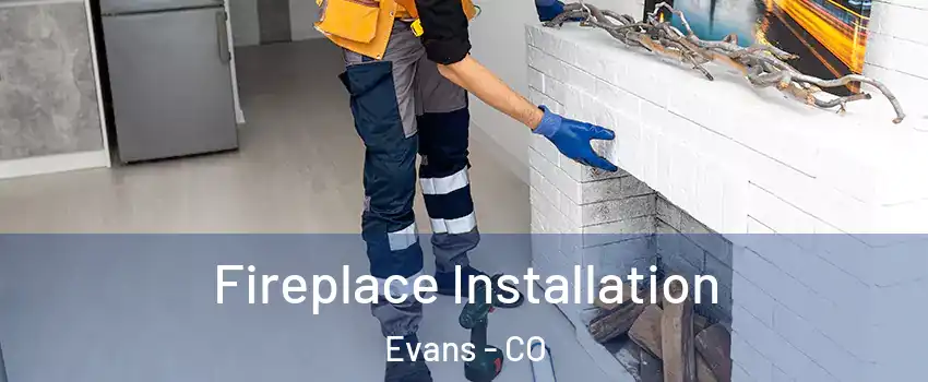 Fireplace Installation Evans - CO