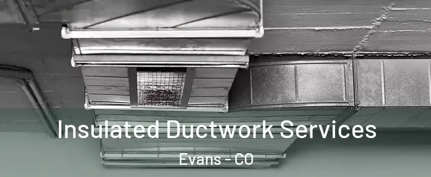  Insulated Ductwork Services Evans - CO