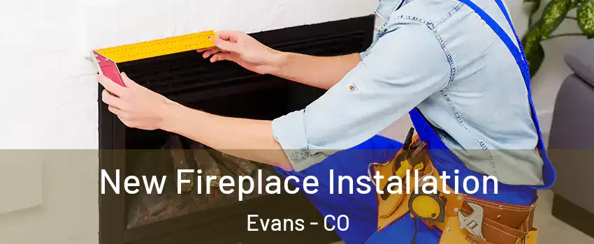  New Fireplace Installation Evans - CO
