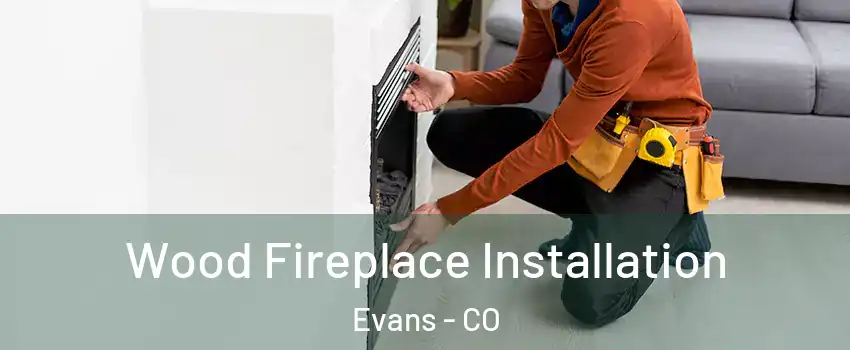  Wood Fireplace Installation Evans - CO
