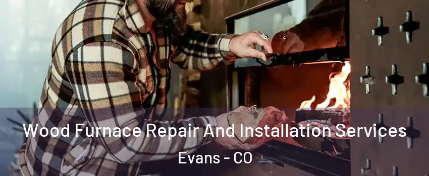  Wood Furnace Repair And Installation Services Evans - CO